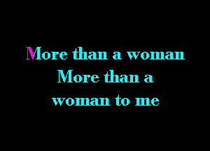 More than a woman
More than a
woman to me