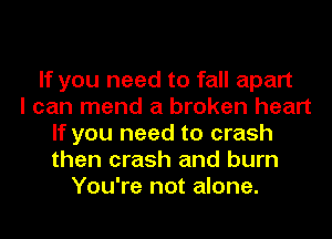 If you need to fall apart
I can mend a broken heart
If you need to crash
then crash and burn
You're not alone.