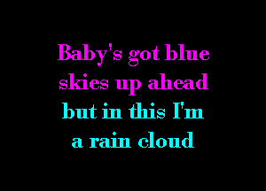 Baby's got blue

skies up ahead

but in this I'm
a. rain cloud

g
