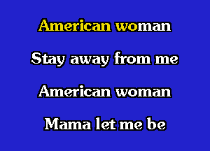 American woman
Stay away from me

American woman

Mama let me be I