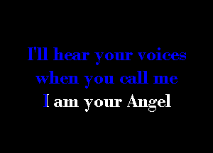 I'll hear your voices
When you call me
I am your Angel