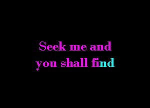 Seek me and

you shall find