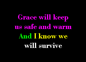 Grace will keep

us safe and warm
And I know we

Will survive

g