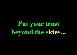 Put your trust

beyond the skies...