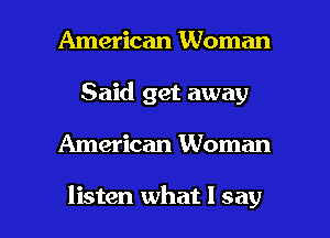 American Woman
Said get away

American Woman

listen what I say I