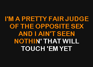 I'M A PRETTY FAIR JUDGE
OF THE OPPOSITE SEX
AND I AIN'T SEEN
NOTHIN'THATWILL
TOUCH 'EM YET