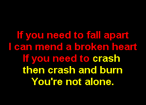 If you need to fall apart
I can mend a broken heart
If you need to crash
then crash and burn
You're not alone.