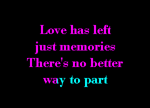 Love has left

just memories
There's no better

way to part

g