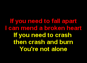 If you need to fall apart
I can mend a broken heart
If you need to crash
then crash and burn
You're not alone