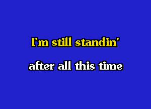 I'm still standin'

after all this time