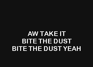 AW TAKE IT
BITE THE DUST
BITE THE DUST YEAH
