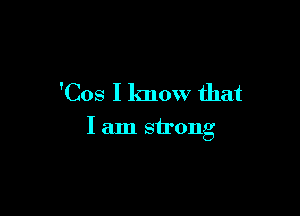 'Cos I know that

I am strong