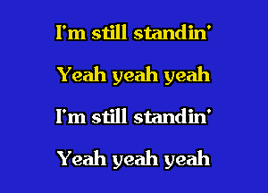 I'm still standin'
Yeah yeah yeah

I'm still standin'

Yeah yeah yeah I