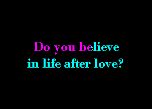 Do you believe

in life after love?