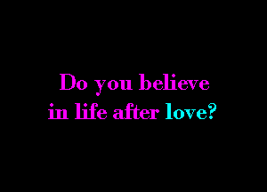 Do you believe

in life after love?