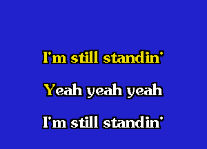 I'm still standin'

Yeah yeah yeah

I'm still standin'