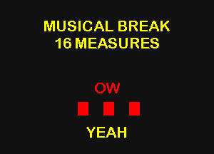 MUSICAL BREAK
16 MEASURES