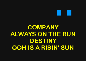 COMPANY

ALWAYS ON THE RUN
DESTINY
OOH IS A RISIN' SUN