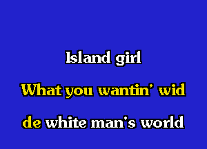 Island girl

What you waniin' wid

de white man's world