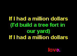 Ifl had a million dollars
(I'd build a tree fort in

our yard)
Ifl had a million dollars

love.