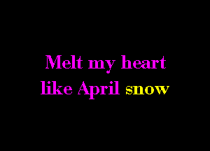 Melt my heart

like April snow