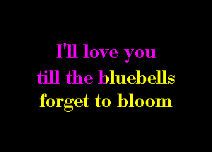 I'll love you

till the bluebells
forget to bloom