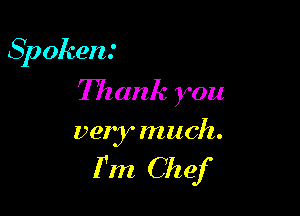 Spoken.'

Thank you
vely m uch.

I'm Chef