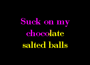 Suck 011 my

chocolate
salted balls