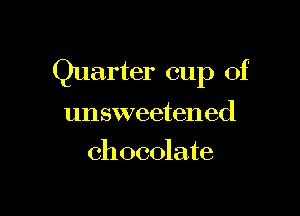 Quarter cup of

unsweetened
chocolate