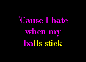 'Cause I hate

when my
balls stick