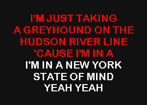 I'M IN A NEW YORK

STATE OF MIND
YEAH YEAH