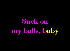 Su ck 011

my balls, baby