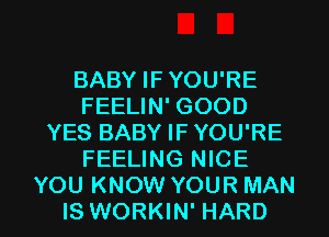 BABY IF YOU'RE
FEELIN' GOOD
YES BABY IF YOU'RE
FEELING NICE

YOU KNOW YOUR MAN
IS WORKIN' HARD l