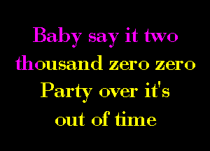 Baby say it two
thousand zero zero
Party over it's

out of time