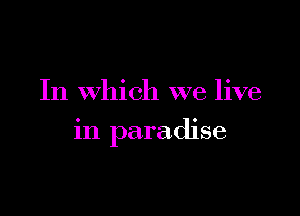 In which we live

in paradise