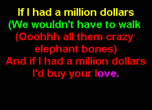 lfl had a million dollars
(We wouldn't have to walk
(Ooohhh all them crazy
elephant bones)
And ifl had a million dollars
I'd buy your love.
