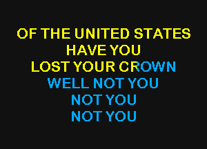 OF THE UNITED STATES
HAVE YOU
LOST YOUR CROWN
WELL NOT YOU
NOT YOU
NOT YOU