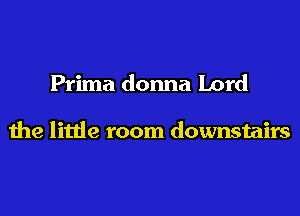 Prima donna Lord

the little room downstairs