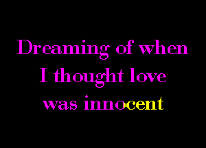 Dreaming of When

I thought love
was innocent