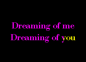 Dreaming of me

Dreammg of you