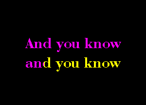 And you know

and you know