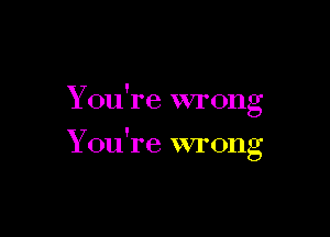 Y '
on re wrong

Y '
on re wrong