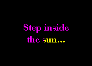 Step inside

the sun...