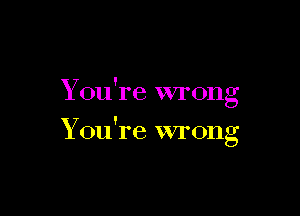 Y '
on re wrong

Y '
on re wrong