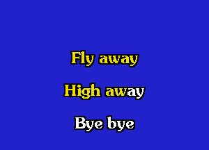 Fly away

High away

Bye bye