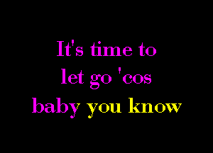 It's time to

let go 'cos

baby you know