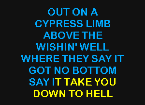 OUT ON A
CYPRESS LIMB
ABOVE THE
WISHIN' WELL
WHERETHEY SAY IT
GOT NO BOTI'OM
SAY IT TAKE YOU
DOWN TO HELL