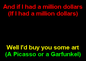 And ifl had a million dollars
(lfl had a million dollars)

Well I'd buy you some art
(A Picasso or a Garfunkel)