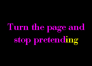 Turn the page and

stop pretending