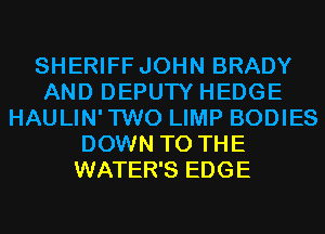 SHERIFF JOHN BRADY
AND DEPUTY HEDGE
HAULIN'TWO LIMP BODIES
DOWN TO THE
WATER'S EDGE